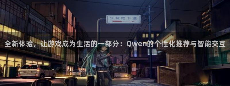 新航娱乐注册：全新体验，让游戏成为生活的一部分：Qwen的个